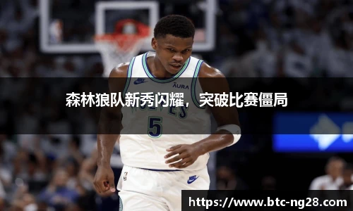 森林狼队新秀闪耀,突破比赛僵局