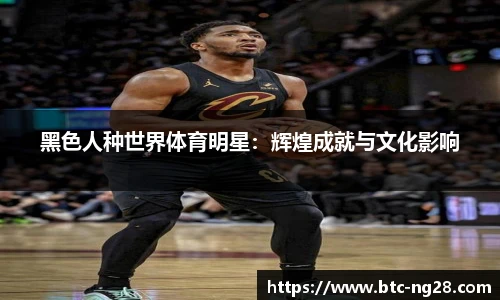 黑色人种世界体育明星:辉煌成就与文化影响