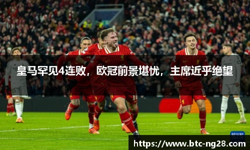 皇马罕见4连败,欧冠前景堪忧,主席近乎绝望