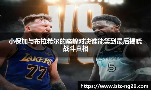 小保加与布拉希尔的巅峰对决谁能笑到最后揭晓战斗真相