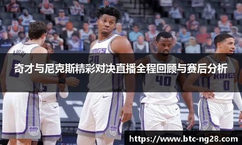 奇才与尼克斯精彩对决直播全程回顾与赛后分析