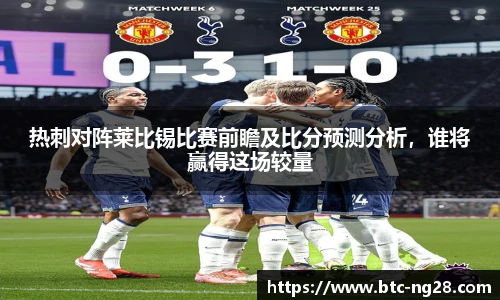 热刺对阵莱比锡比赛前瞻及比分预测分析,谁将赢得这场较量