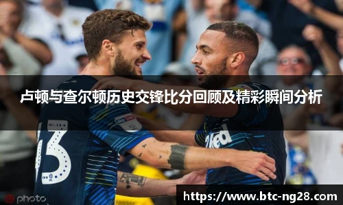 卢顿与查尔顿历史交锋比分回顾及精彩瞬间分析