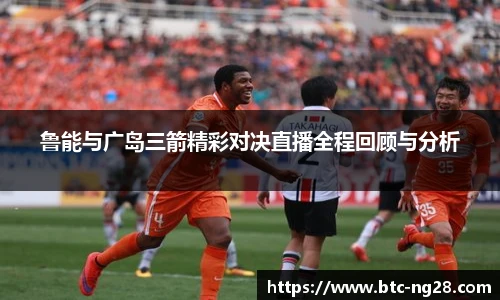 鲁能与广岛三箭精彩对决直播全程回顾与分析
